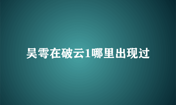 吴雩在破云1哪里出现过