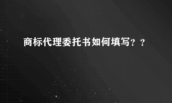 商标代理委托书如何填写？？