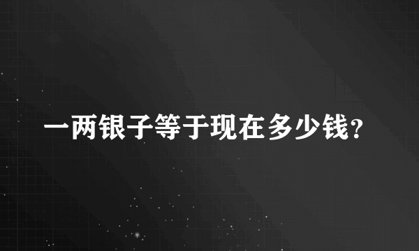 一两银子等于现在多少钱？