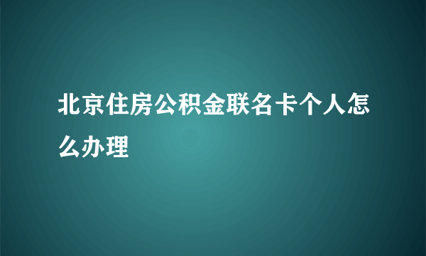 北京住房公积金联名卡个人怎么办理