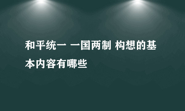 和平统一 一国两制 构想的基本内容有哪些