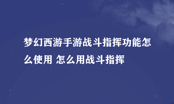 梦幻西游手游战斗指挥功能怎么使用 怎么用战斗指挥