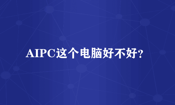 AIPC这个电脑好不好？