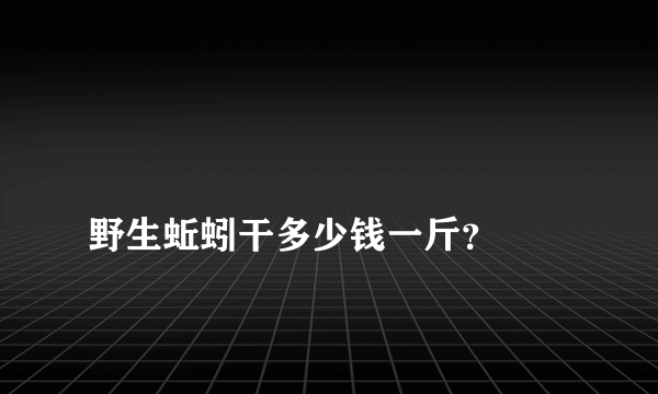 
野生蚯蚓干多少钱一斤？

