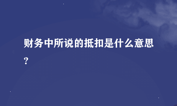 财务中所说的抵扣是什么意思?