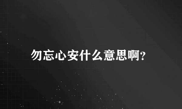 勿忘心安什么意思啊？