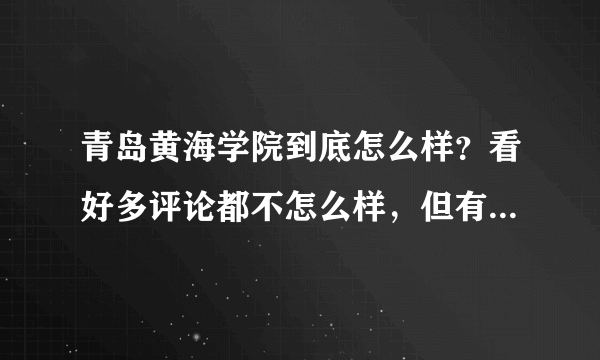 青岛黄海学院到底怎么样？看好多评论都不怎么样，但有些人说不是那样，听说学生会特别黑暗是不是真的，学