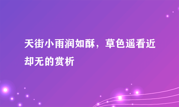 天街小雨润如酥，草色遥看近却无的赏析