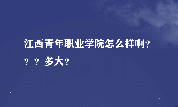 江西青年职业学院怎么样啊？？？多大？