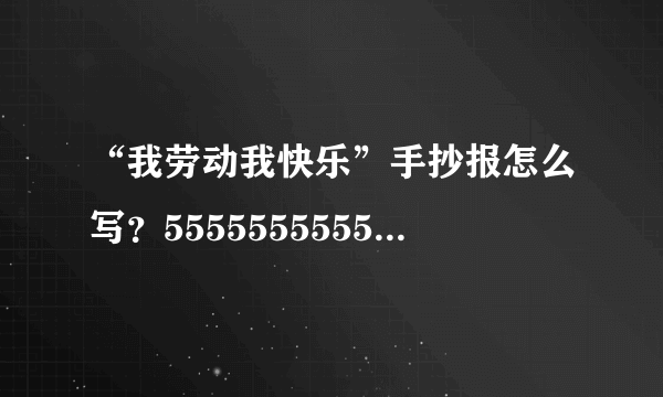 “我劳动我快乐”手抄报怎么写？5555555555555555，明天就要交了，我怎么跟老师交代