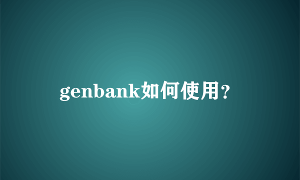 genbank如何使用？