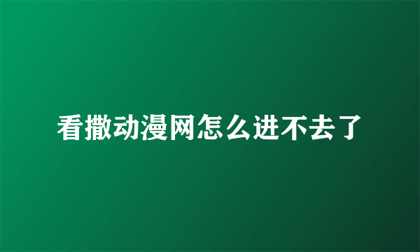 看撒动漫网怎么进不去了