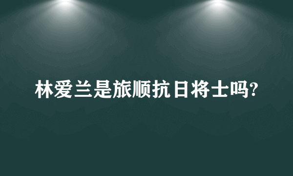 林爱兰是旅顺抗日将士吗?