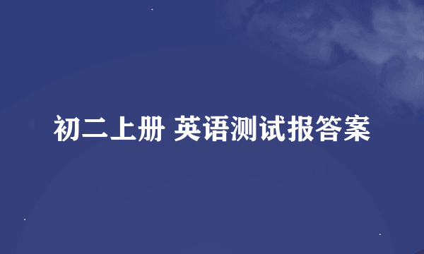 初二上册 英语测试报答案