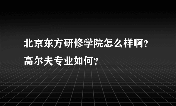 北京东方研修学院怎么样啊？高尔夫专业如何？