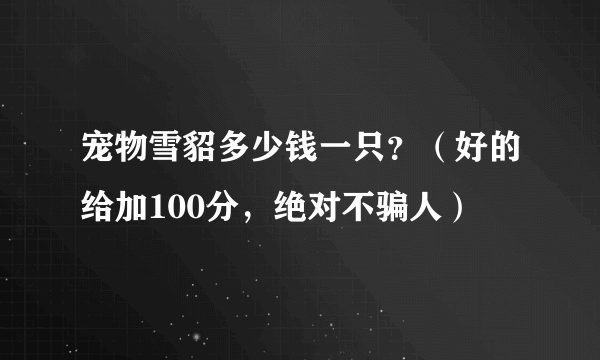 宠物雪貂多少钱一只？（好的给加100分，绝对不骗人）