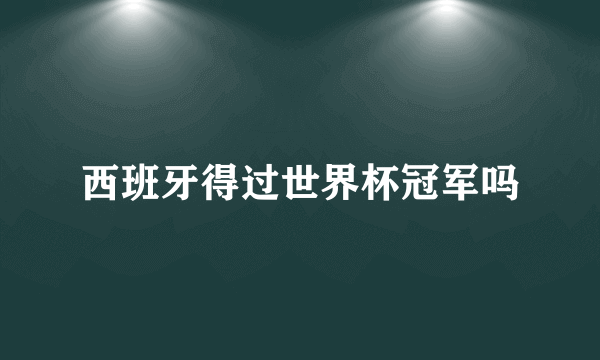 西班牙得过世界杯冠军吗