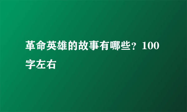 革命英雄的故事有哪些？100字左右