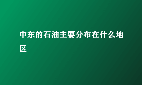 中东的石油主要分布在什么地区