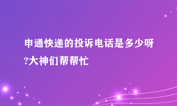 申通快递的投诉电话是多少呀?大神们帮帮忙