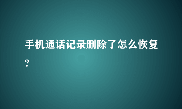 手机通话记录删除了怎么恢复？