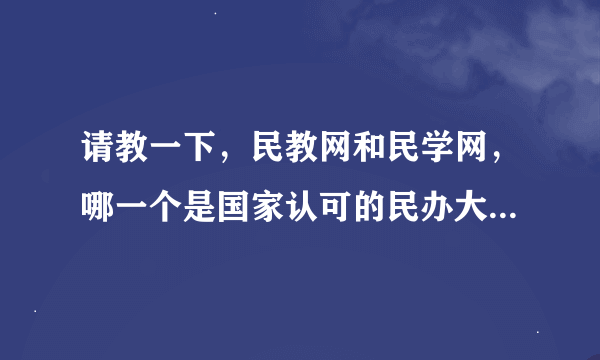 请教一下，民教网和民学网，哪一个是国家认可的民办大学资质以及学历查询的网站？