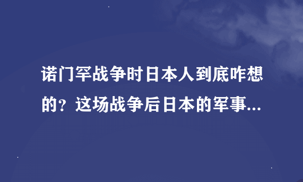 诺门罕战争时日本人到底咋想的？这场战争后日本的军事策略有什么变化？