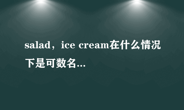 salad，ice cream在什么情况下是可数名词，什么情况下是不可数名词啊