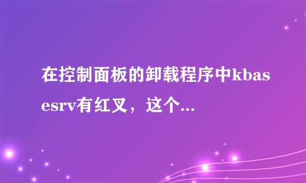 在控制面板的卸载程序中kbasesrv有红叉，这个是什么意思？怎么解决啊？