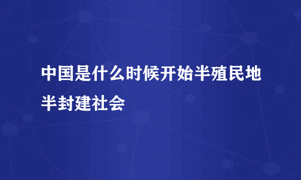 中国是什么时候开始半殖民地半封建社会