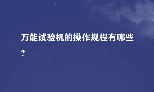 万能试验机的操作规程有哪些？