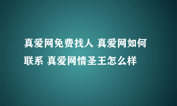 真爱网免费找人 真爱网如何联系 真爱网情圣王怎么样