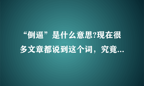 “倒逼”是什么意思?现在很多文章都说到这个词，究竟应该怎么用？