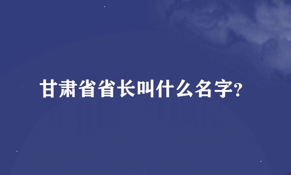 甘肃省省长叫什么名字？