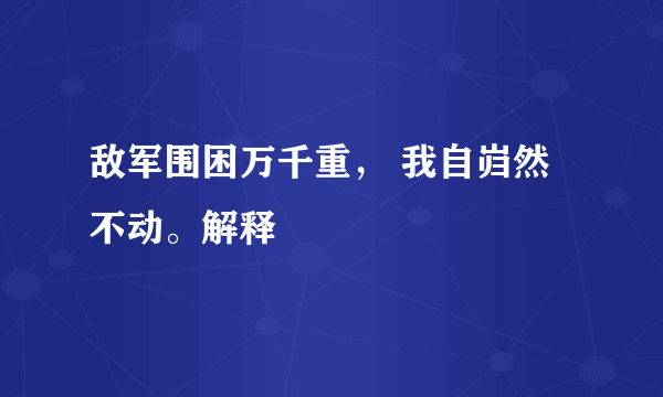 敌军围困万千重， 我自岿然不动。解释