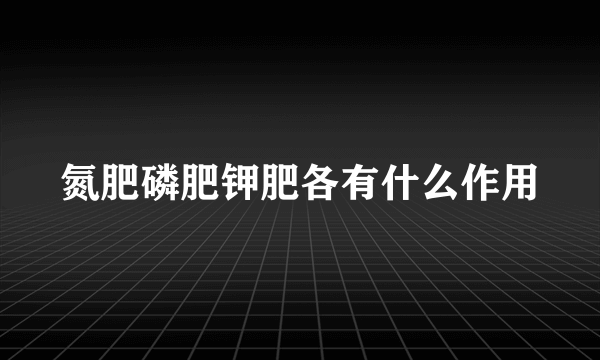 氮肥磷肥钾肥各有什么作用