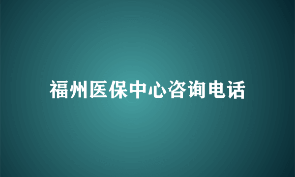 福州医保中心咨询电话