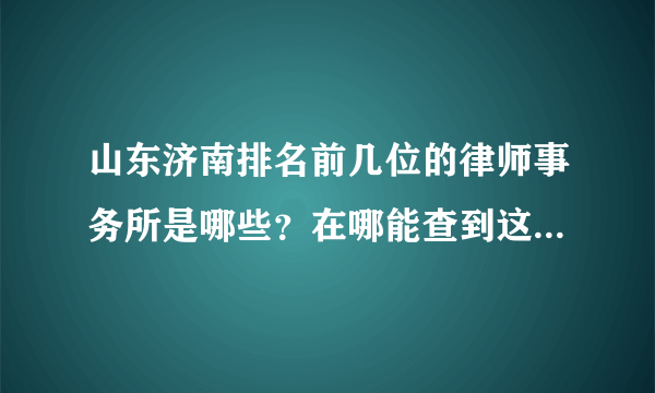 山东济南排名前几位的律师事务所是哪些？在哪能查到这些排名？