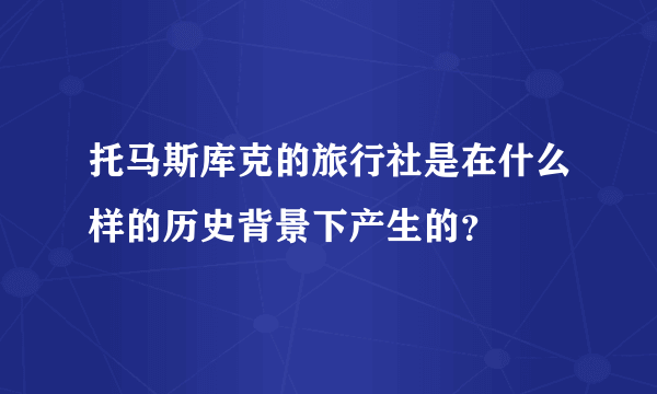 托马斯库克的旅行社是在什么样的历史背景下产生的？