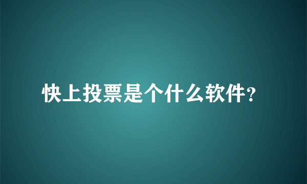 快上投票是个什么软件？