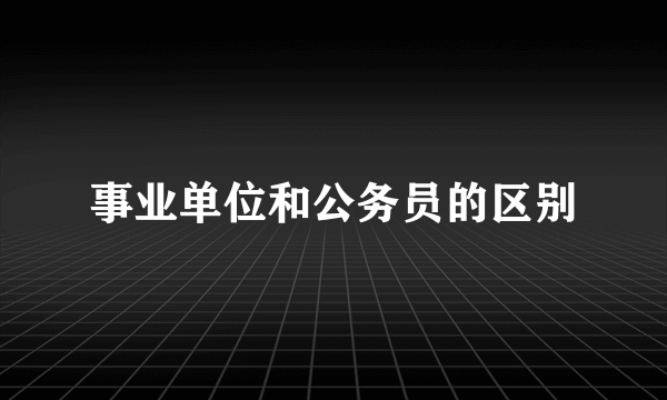 事业单位和公务员的区别