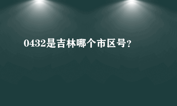 0432是吉林哪个市区号？