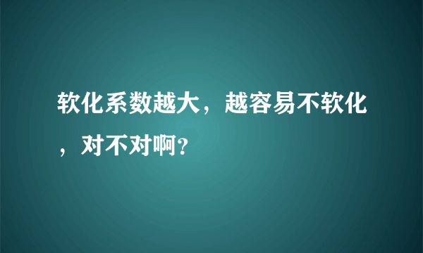 软化系数越大，越容易不软化，对不对啊？