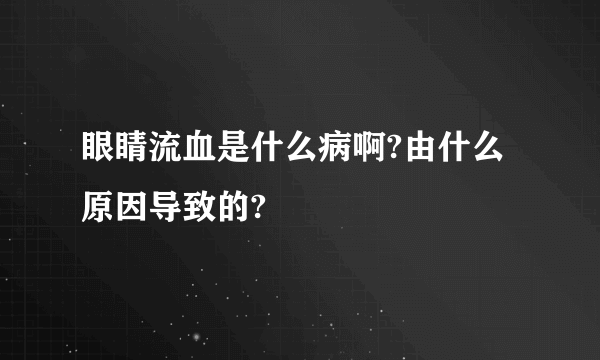 眼睛流血是什么病啊?由什么原因导致的?