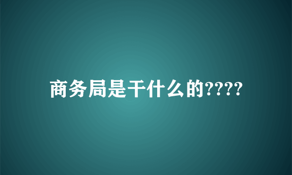 商务局是干什么的????