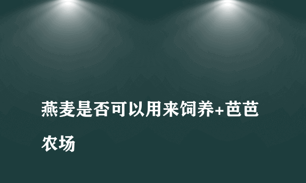 
燕麦是否可以用来饲养+芭芭农场

