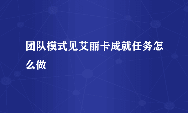 团队模式见艾丽卡成就任务怎么做