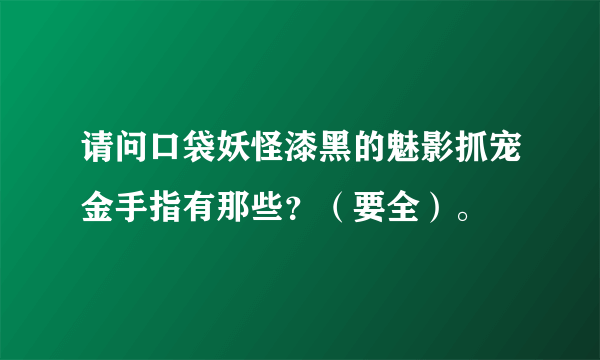 请问口袋妖怪漆黑的魅影抓宠金手指有那些？（要全）。