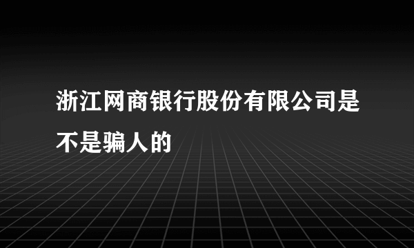 浙江网商银行股份有限公司是不是骗人的