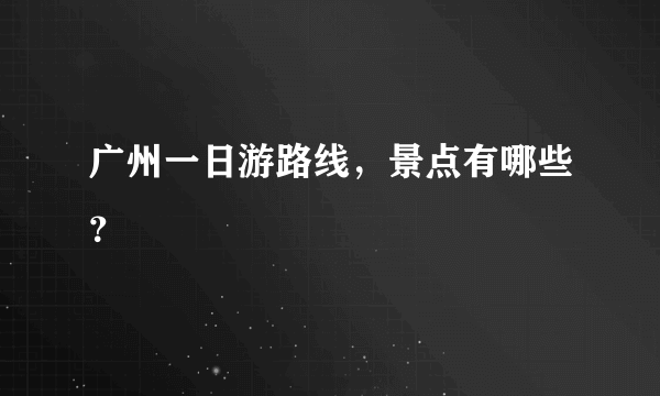 广州一日游路线，景点有哪些？